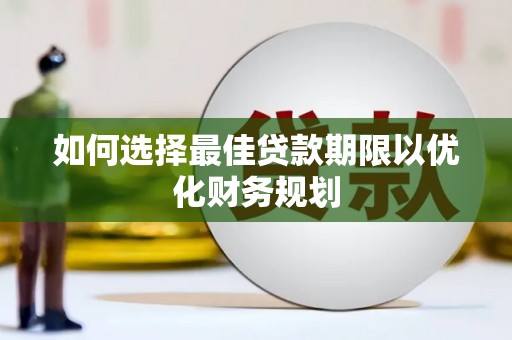 七台河如何选择最佳贷款期限以优化财务规划