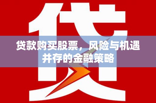 七台河贷款购买股票，风险与机遇并存的金融策略