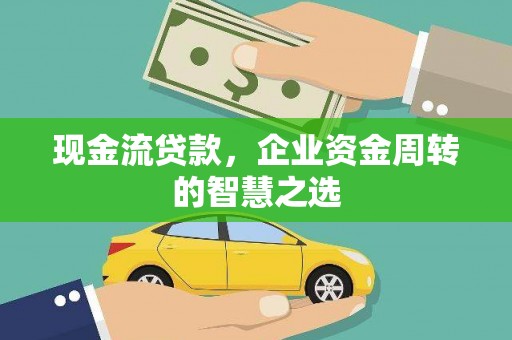 七台河现金流贷款，企业资金周转的智慧之选