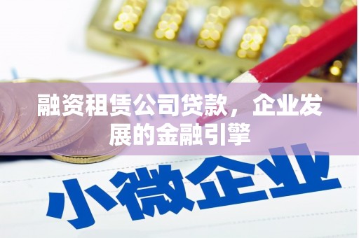 七台河融资租赁公司贷款，企业发展的金融引擎