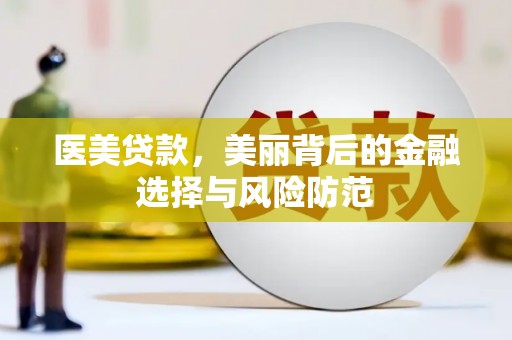 七台河医美贷款，美丽背后的金融选择与风险防范
