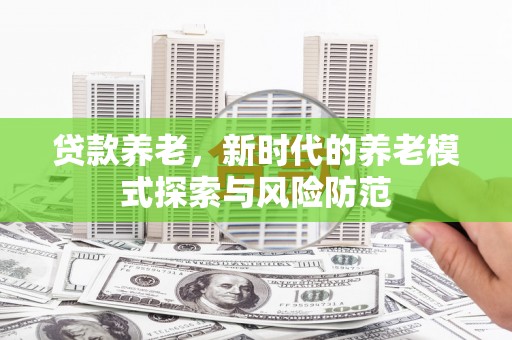 七台河贷款养老，新时代的养老模式探索与风险防范
