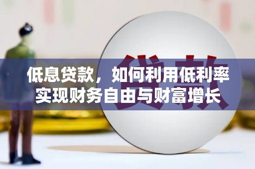 七台河低息贷款，如何利用低利率实现财务自由与财富增长