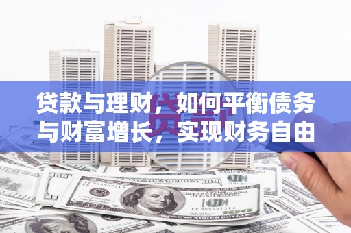 七台河贷款与理财，如何平衡债务与财富增长，实现财务自由